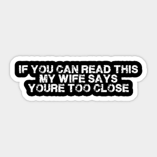 If You Can Read This My Wife Says Your Too Close Funny Sticker